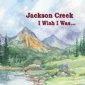 Jackson Creek: I Wish I Was  ( CD )