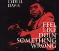 CeDell Davis: Feel Like Doin' Something Wrong  ( CD )