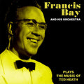 Bay, Francis & His Orchestra: Francis Bay and His Orchestra Plays the Music of Ted Heath - CD