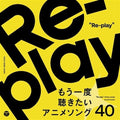 Re-Play / 40Anime Songs Want to Listen to Again: Re-Play/40Anime Songs Want To Listen To Again / Various - CD