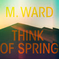 M. Ward - Think Of Spring ( VINYL )